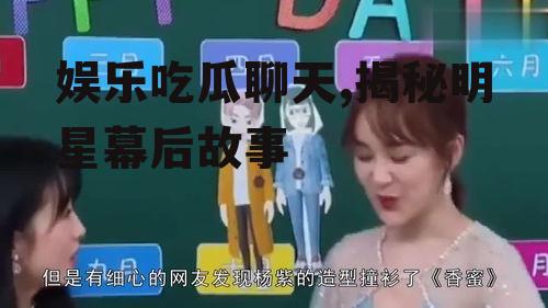 娱乐吃瓜聊天,揭秘明星幕后故事
