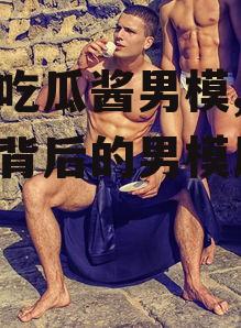 娱乐吃瓜酱男模,娱乐八卦背后的男模风云