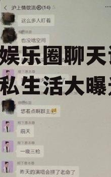 吃瓜娱乐圈聊天记录,明星私生活大曝光