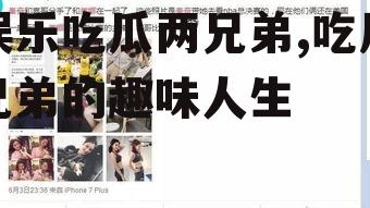 娱乐吃瓜两兄弟,吃瓜兄弟的趣味人生