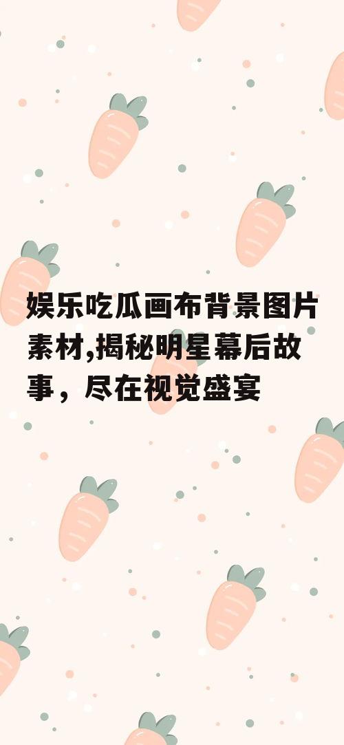 娱乐吃瓜画布背景图片素材,揭秘明星幕后故事，尽在视觉盛宴