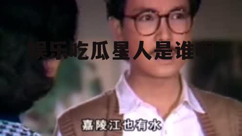 娱乐吃瓜星人是谁啊