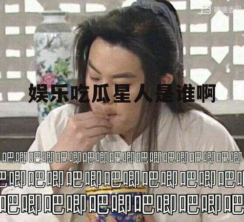 娱乐吃瓜星人是谁啊