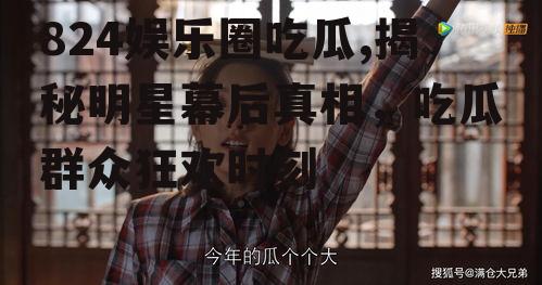 824娱乐圈吃瓜,揭秘明星幕后真相，吃瓜群众狂欢时刻
