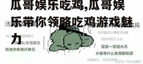 瓜哥娱乐吃鸡,瓜哥娱乐带你领略吃鸡游戏魅力