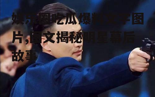 娱乐圈吃瓜爆料文字图片,图文揭秘明星幕后故事