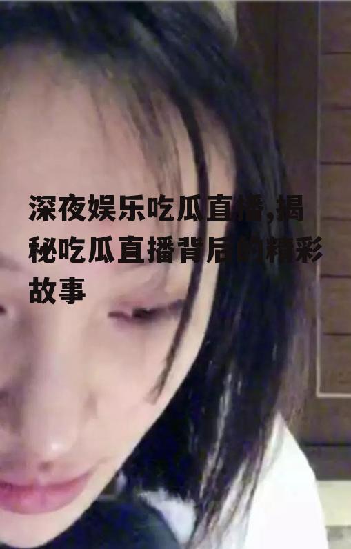 深夜娱乐吃瓜直播,揭秘吃瓜直播背后的精彩故事