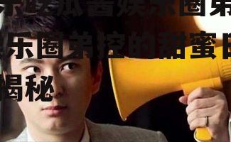 娱乐吃瓜酱娱乐圈弟控,娱乐圈弟控的甜蜜日常揭秘