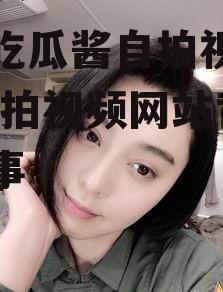 娱乐吃瓜酱自拍视频网站,自拍视频网站背后的故事