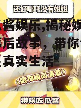 吃瓜酱娱乐,揭秘娱乐圈幕后故事，带你领略明星真实生活