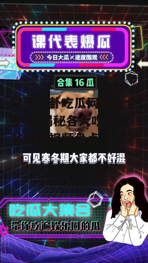 娱乐八卦吃瓜网站大全视频,揭秘各大吃瓜网站热门视频盘点