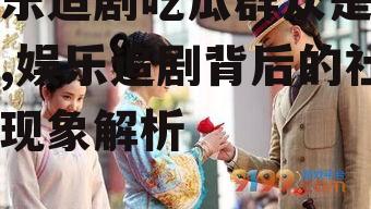 娱乐追剧吃瓜群众是什么,娱乐追剧背后的社会现象解析