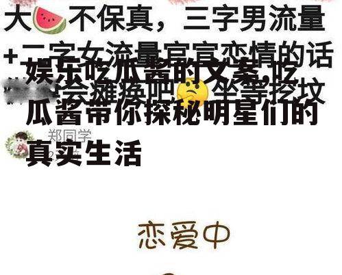 娱乐吃瓜酱的文案,吃瓜酱带你探秘明星们的真实生活