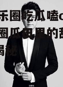 全娱乐圈吃瓜嗑cp,娱乐圈瓜田里的甜蜜CP大揭秘