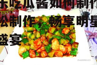 娱乐吃瓜酱如何制作,轻松制作，畅享明星八卦盛宴