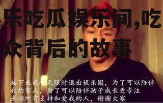 娱乐吃瓜娱乐间,吃瓜群众背后的故事