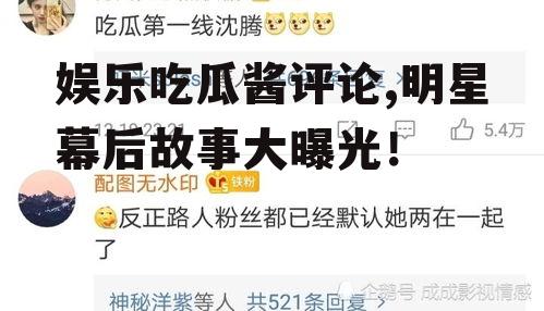 娱乐吃瓜酱评论,明星幕后故事大曝光！