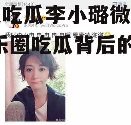 娱乐吃瓜李小璐微博号,娱乐圈吃瓜背后的真相