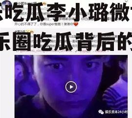 娱乐吃瓜李小璐微博号,娱乐圈吃瓜背后的真相
