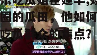 娱乐吃瓜姐霍建华,娱乐圈的瓜田，他如何成为吃瓜群众的焦点？