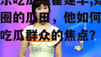 娱乐吃瓜姐霍建华,娱乐圈的瓜田，他如何成为吃瓜群众的焦点？