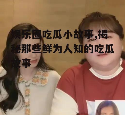 娱乐圈吃瓜小故事,揭秘那些鲜为人知的吃瓜故事