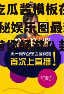 娱乐吃瓜酱模板在线观看,揭秘娱乐圈最新热点，带你畅游八卦海洋！