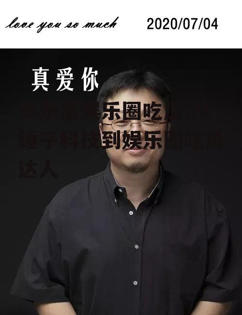 罗永浩娱乐圈吃瓜,从锤子科技到娱乐圈吃瓜达人