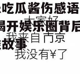 娱乐吃瓜酱伤感语录图片,揭开娱乐圈背后的心酸故事