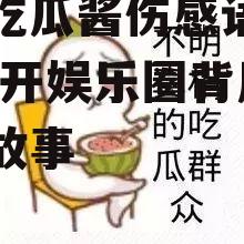 娱乐吃瓜酱伤感语录图片,揭开娱乐圈背后的心酸故事