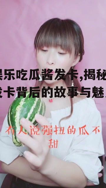 娱乐吃瓜酱发卡,揭秘发卡背后的故事与魅力