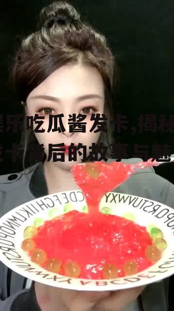 娱乐吃瓜酱发卡,揭秘发卡背后的故事与魅力