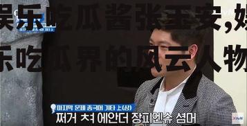 娱乐吃瓜酱张玉安,娱乐吃瓜界的风云人物